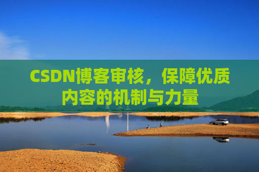 CSDN博客审核,保障优质内容的机制与力量